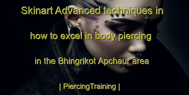 Skinart Advanced techniques in how to excel in body piercing in the Bhingrikot Apchaur area | PiercingTraining | PiercingClasses | SkinartTraining-Nepal